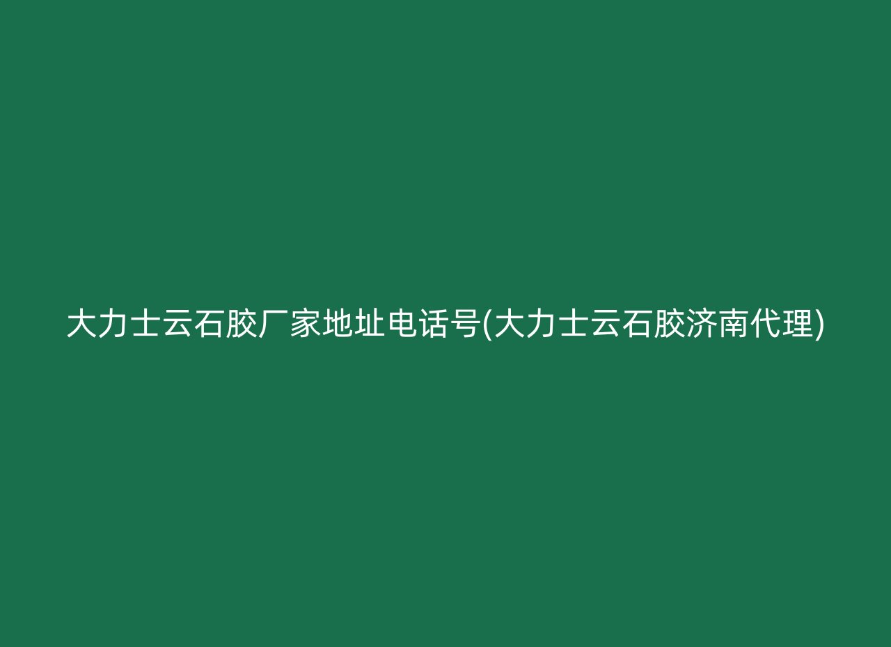 大力士云石胶厂家地址电话号(大力士云石胶济南代理)