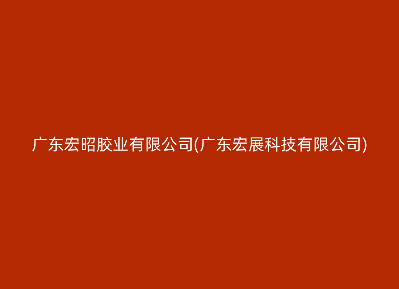 广东宏昭胶业有限公司(广东宏展科技有限公司)