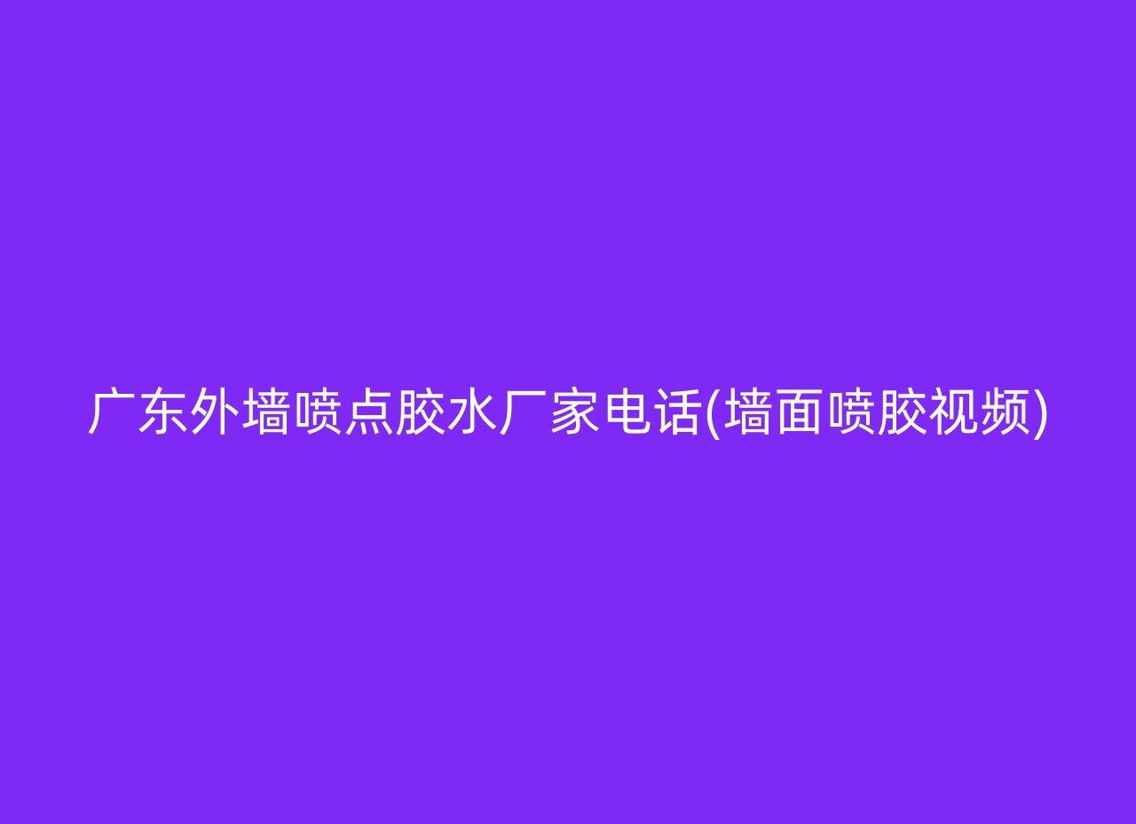 广东外墙喷点胶水厂家电话(墙面喷胶视频)