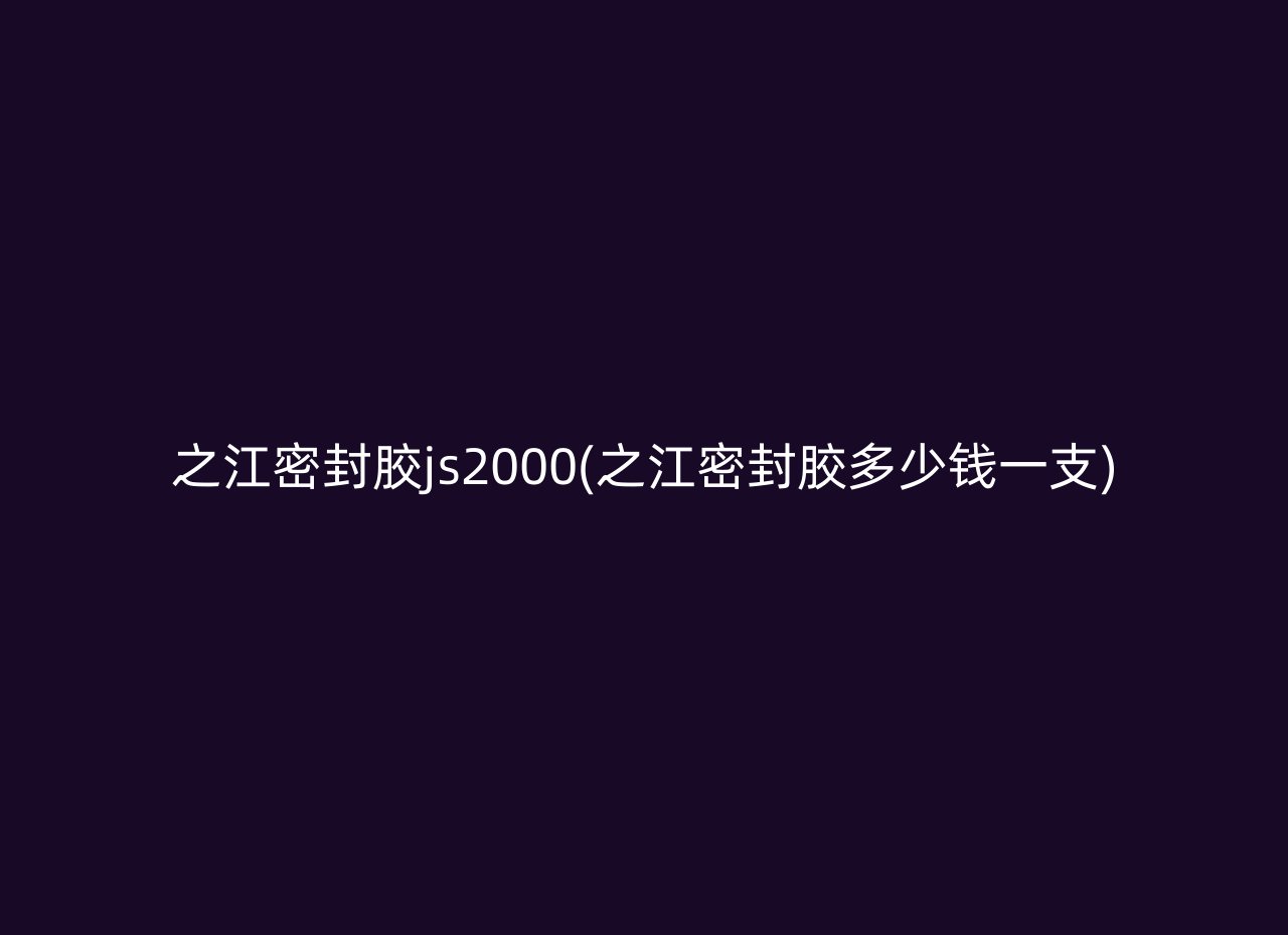 之江密封胶js2000(之江密封胶多少钱一支)