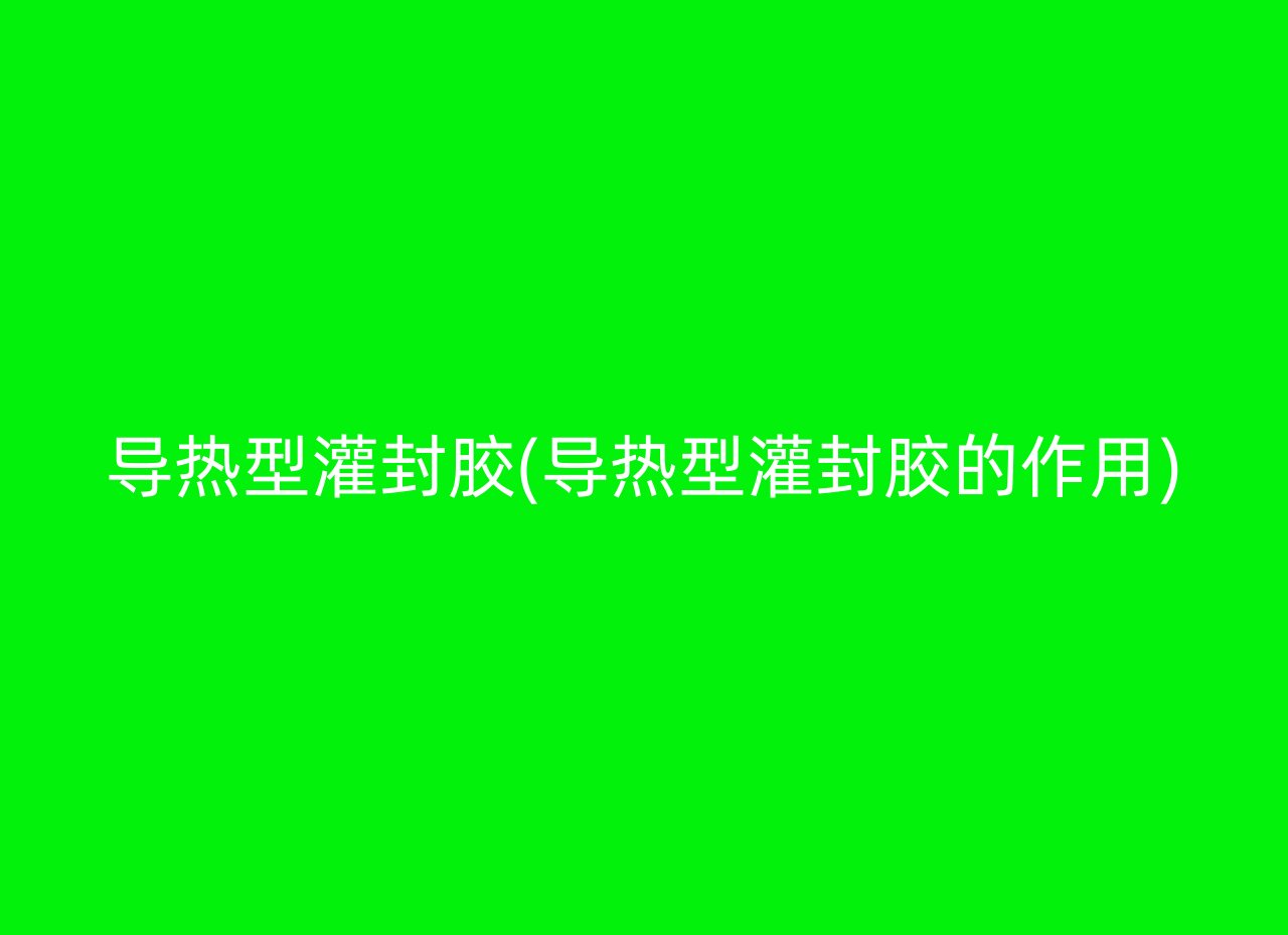 导热型灌封胶(导热型灌封胶的作用)