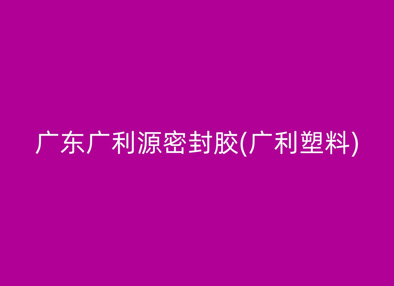 广东广利源密封胶(广利塑料)