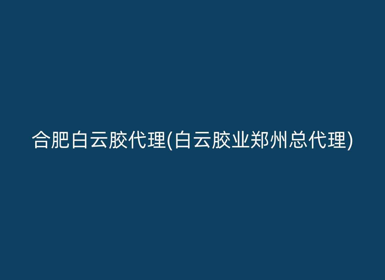 合肥白云胶代理(白云胶业郑州总代理)