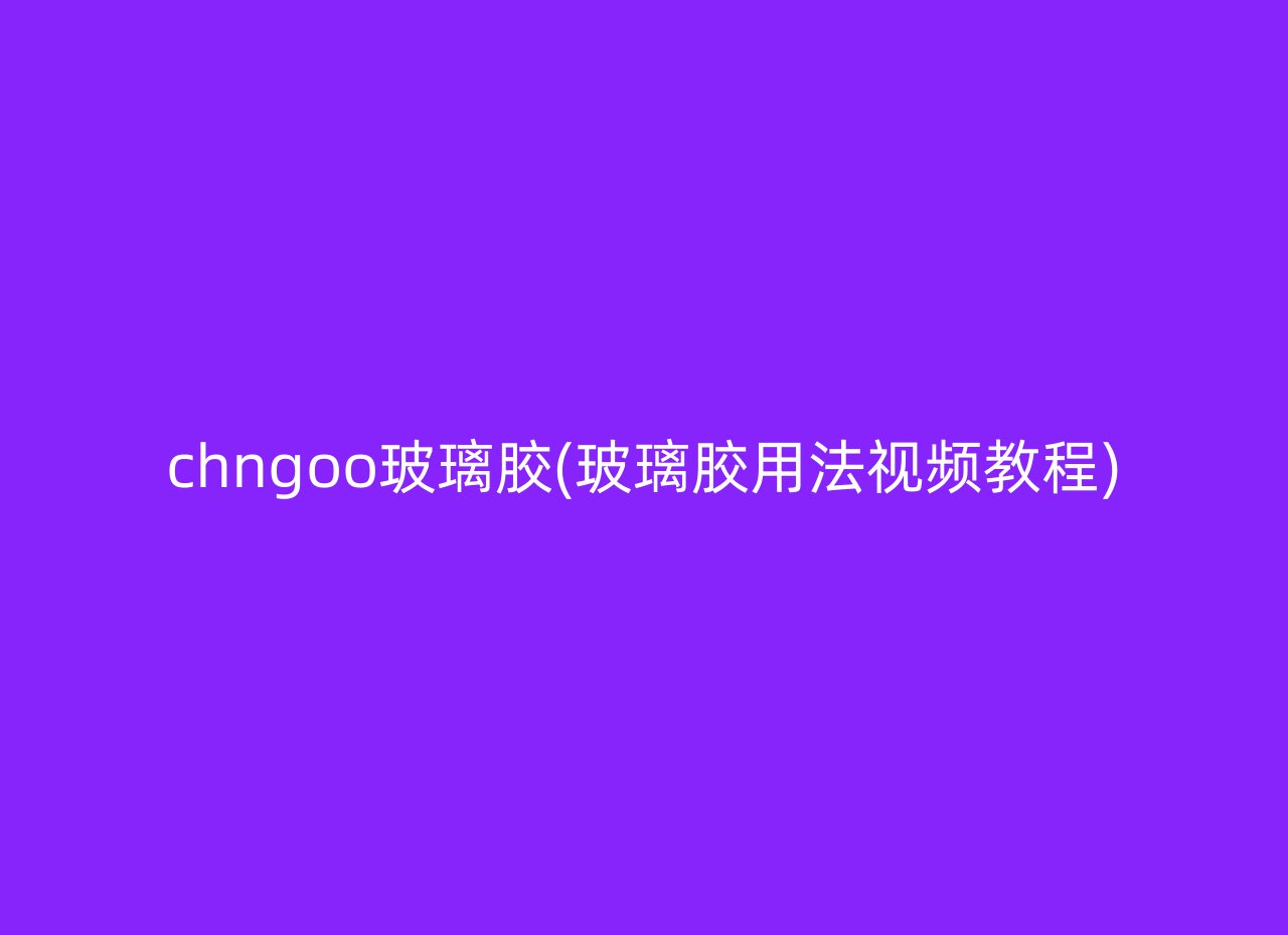 chngoo玻璃胶(玻璃胶用法视频教程)