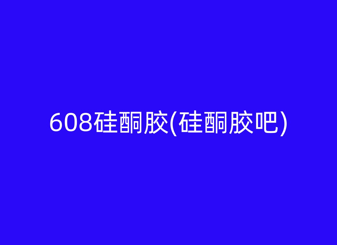 608硅酮胶(硅酮胶吧)
