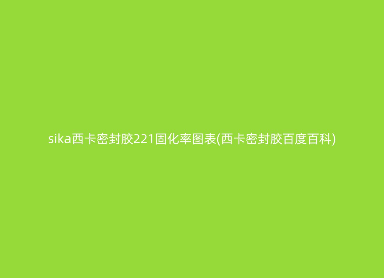 sika西卡密封胶221固化率图表(西卡密封胶百度百科)