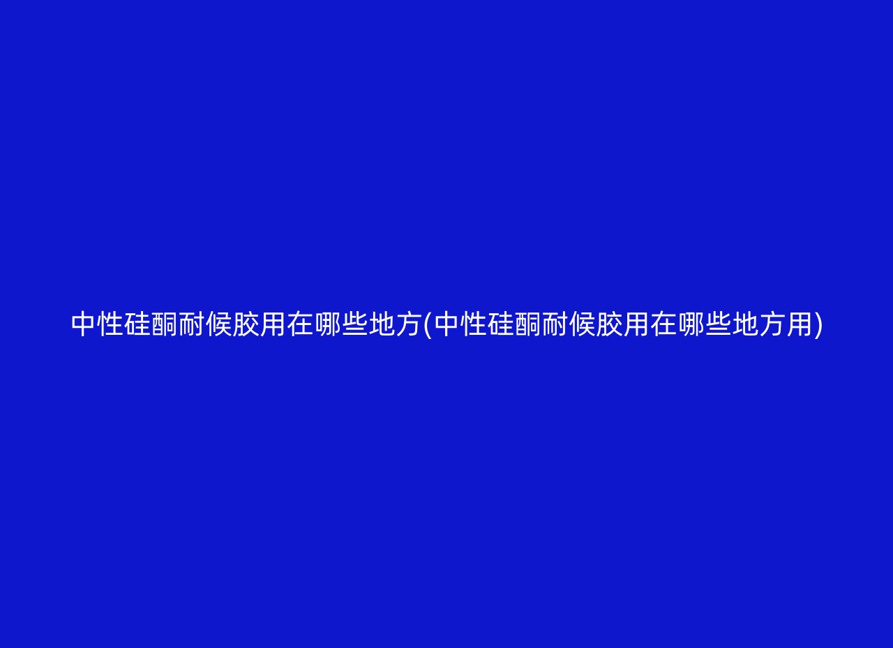 中性硅酮耐候胶用在哪些地方(中性硅酮耐候胶用在哪些地方用)