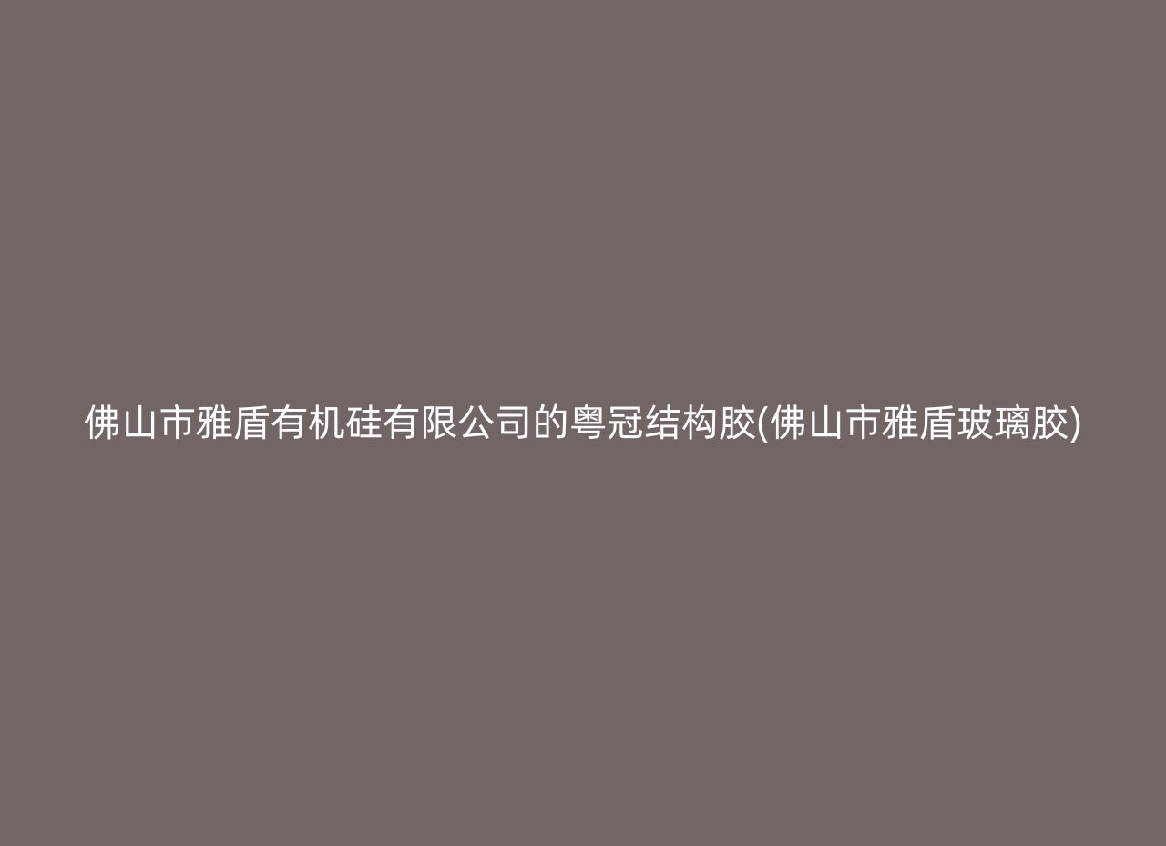 佛山市雅盾有机硅有限公司的粤冠结构胶(佛山市雅盾玻璃胶)