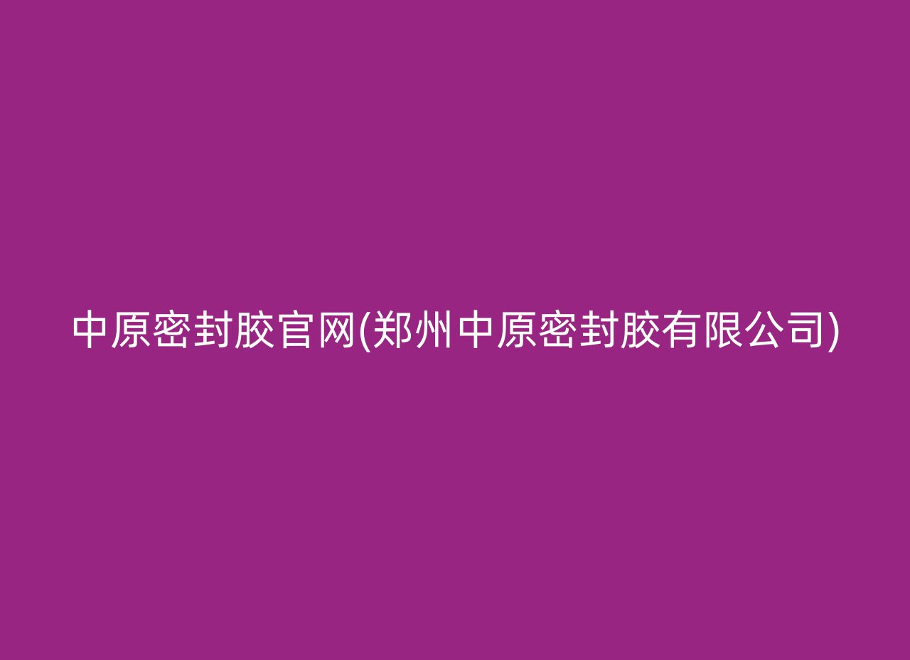 中原密封胶官网(郑州中原密封胶有限公司)