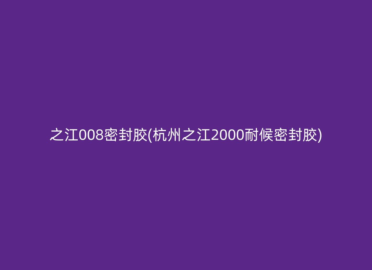 之江008密封胶(杭州之江2000耐候密封胶)