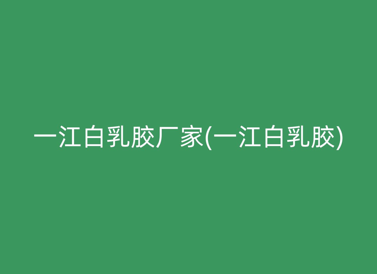 一江白乳胶厂家(一江白乳胶)