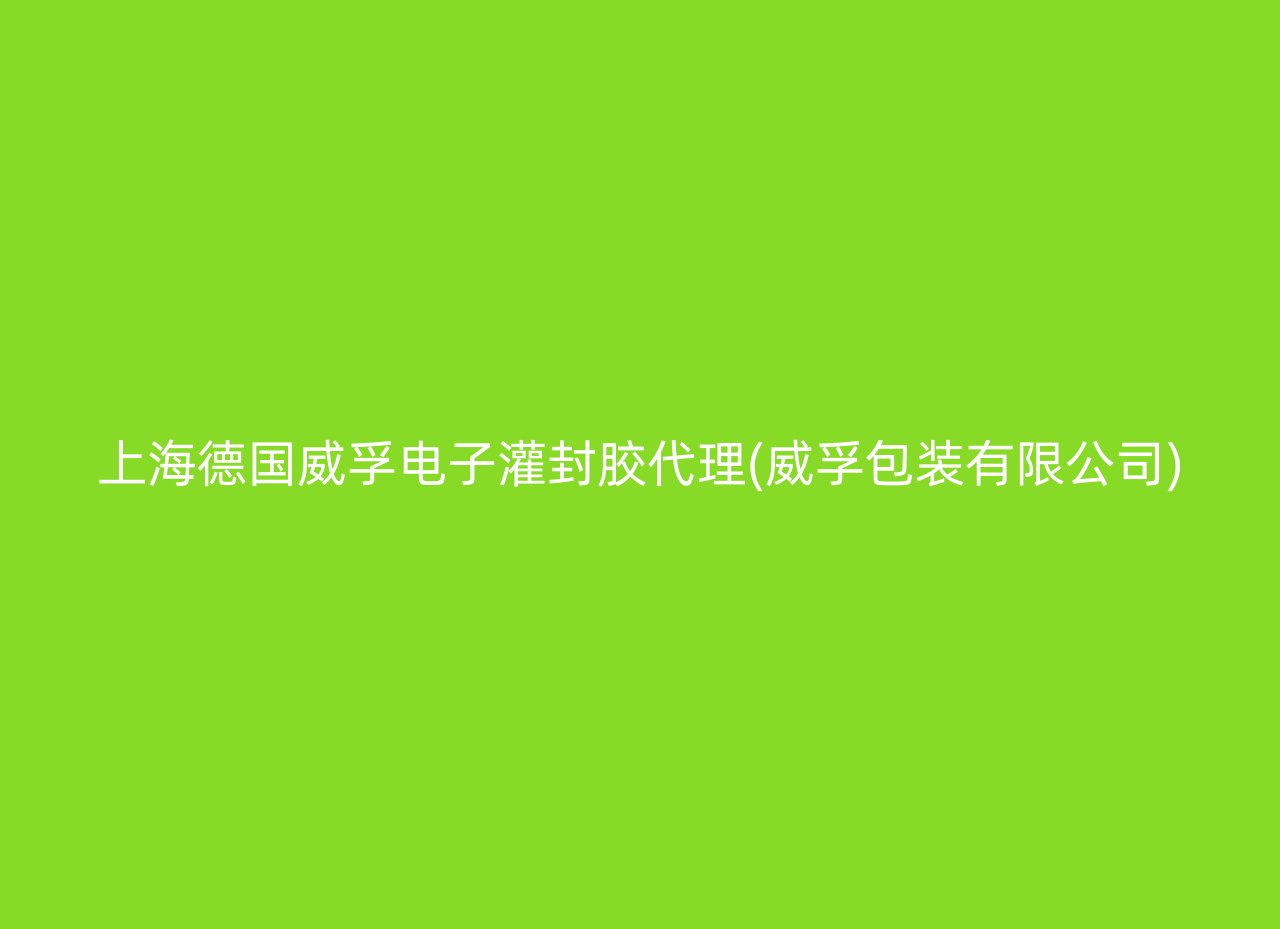 上海德国威孚电子灌封胶代理(威孚包装有限公司)