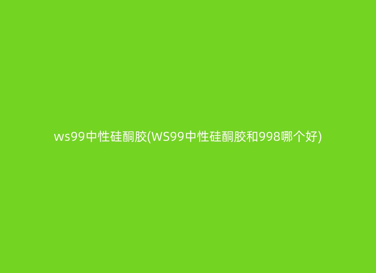 ws99中性硅酮胶(WS99中性硅酮胶和998哪个好)