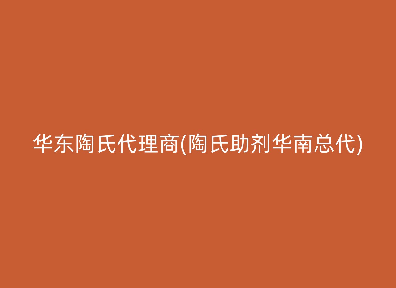 华东陶氏代理商(陶氏助剂华南总代)