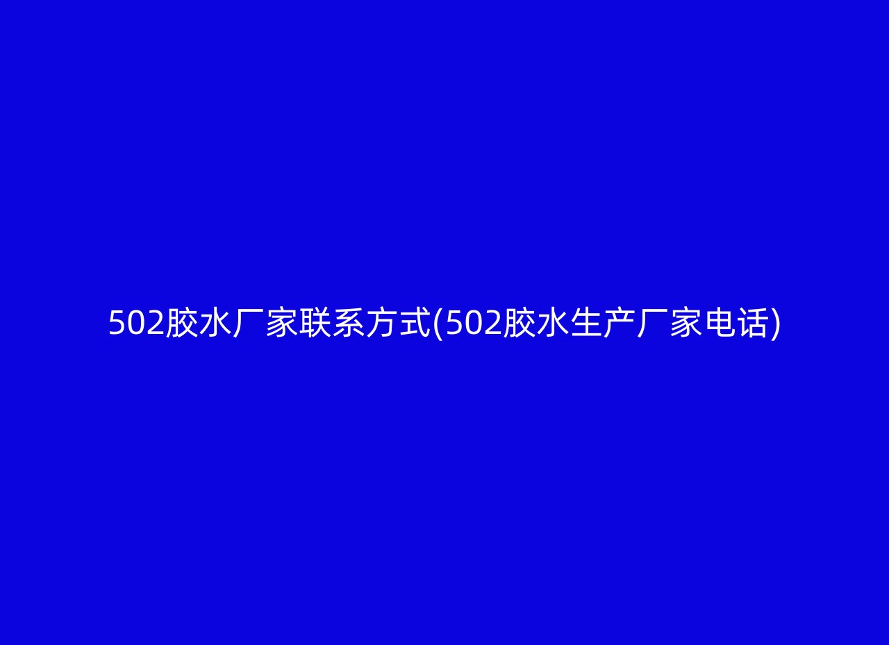 502胶水厂家联系方式(502胶水生产厂家电话)