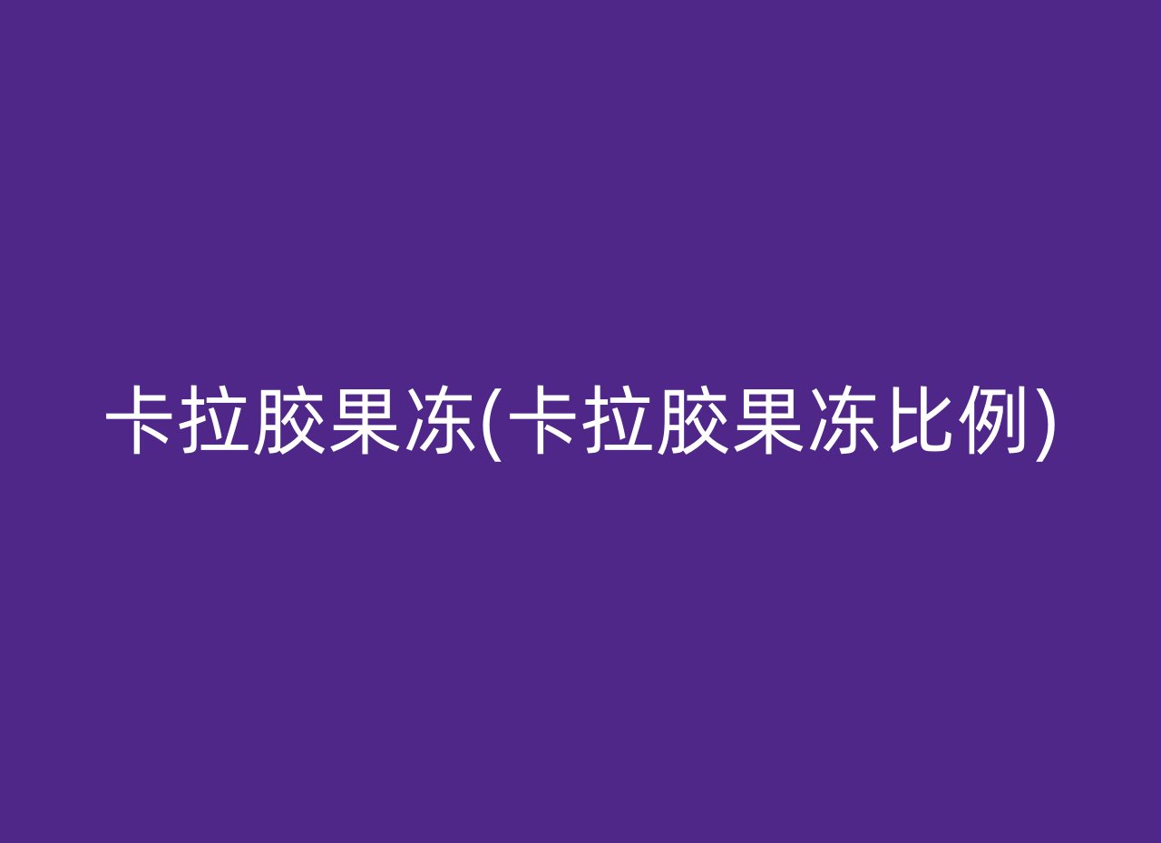 卡拉胶果冻(卡拉胶果冻比例)