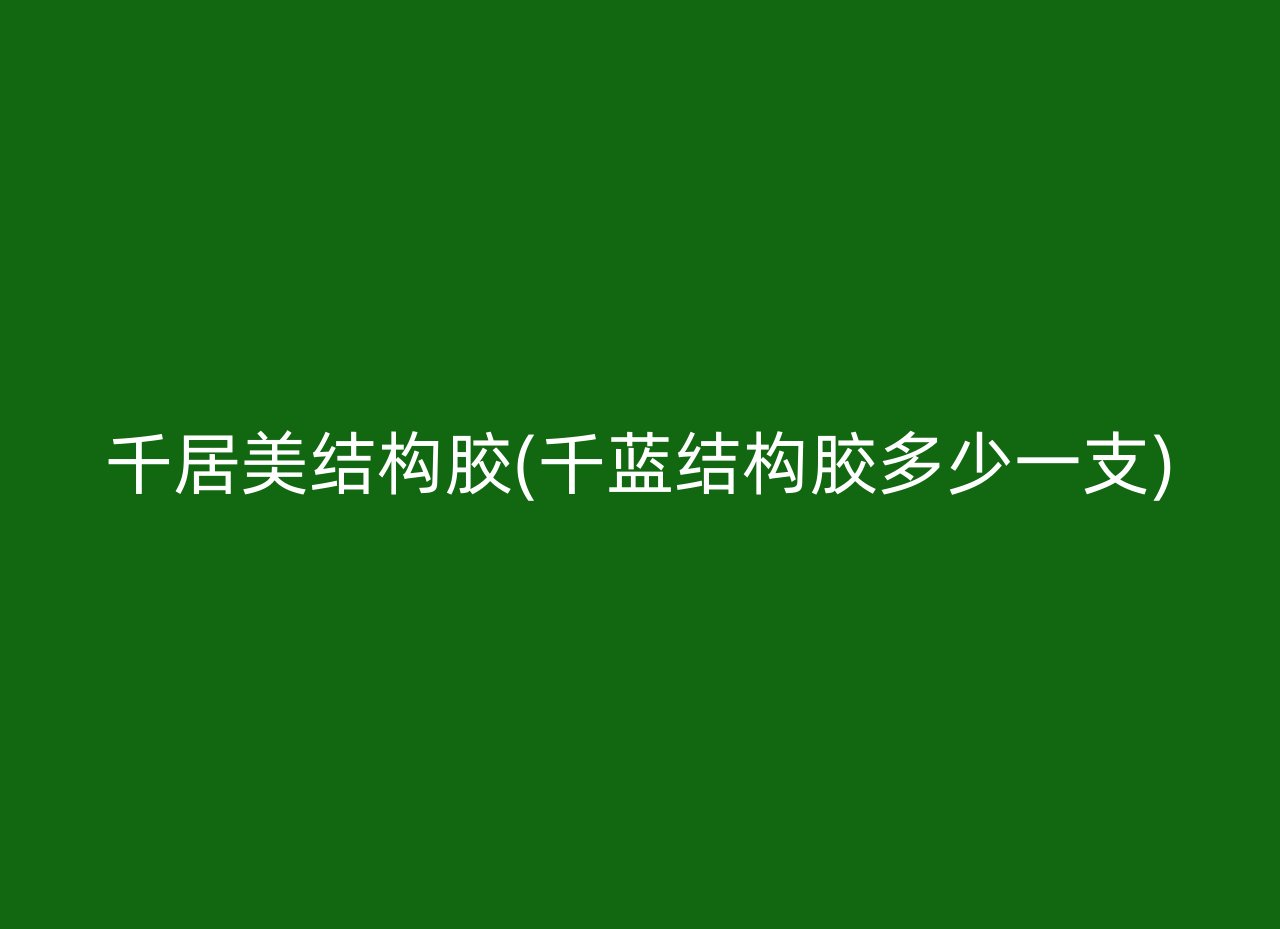 千居美结构胶(千蓝结构胶多少一支)