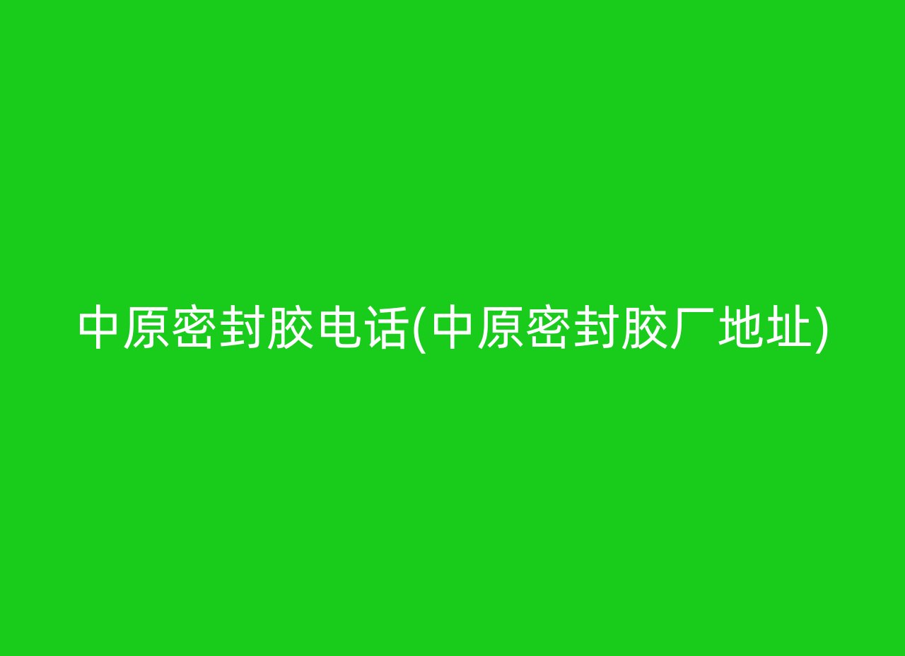 中原密封胶电话(中原密封胶厂地址)
