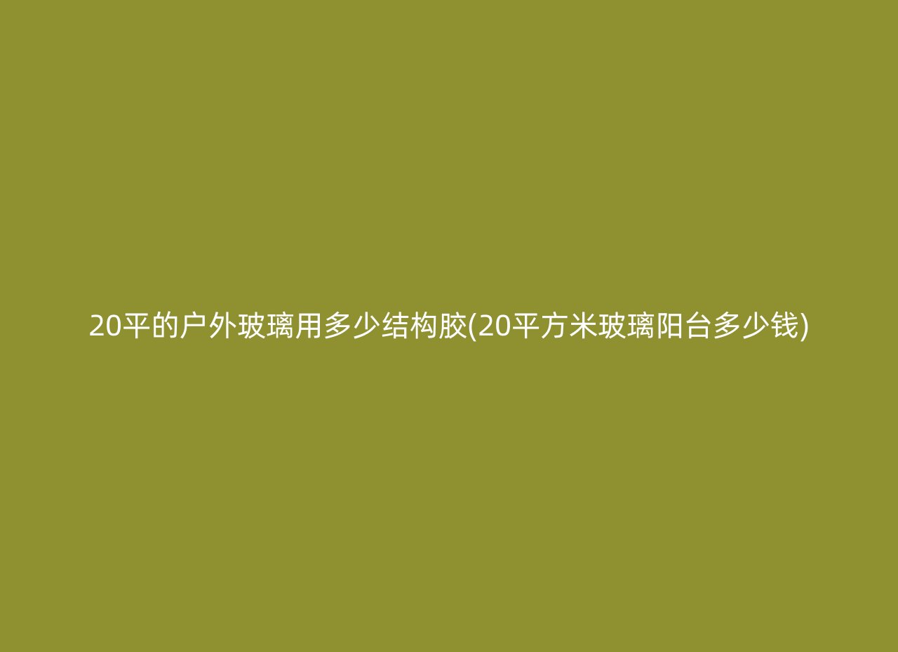 20平的户外玻璃用多少结构胶(20平方米玻璃阳台多少钱)
