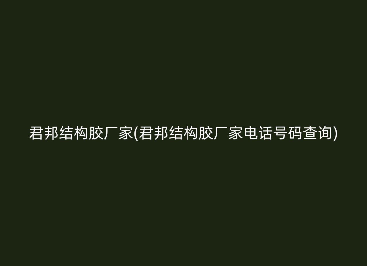 君邦结构胶厂家(君邦结构胶厂家电话号码查询)