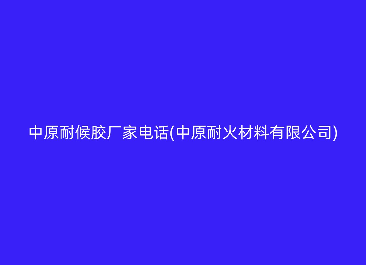 中原耐候胶厂家电话(中原耐火材料有限公司)
