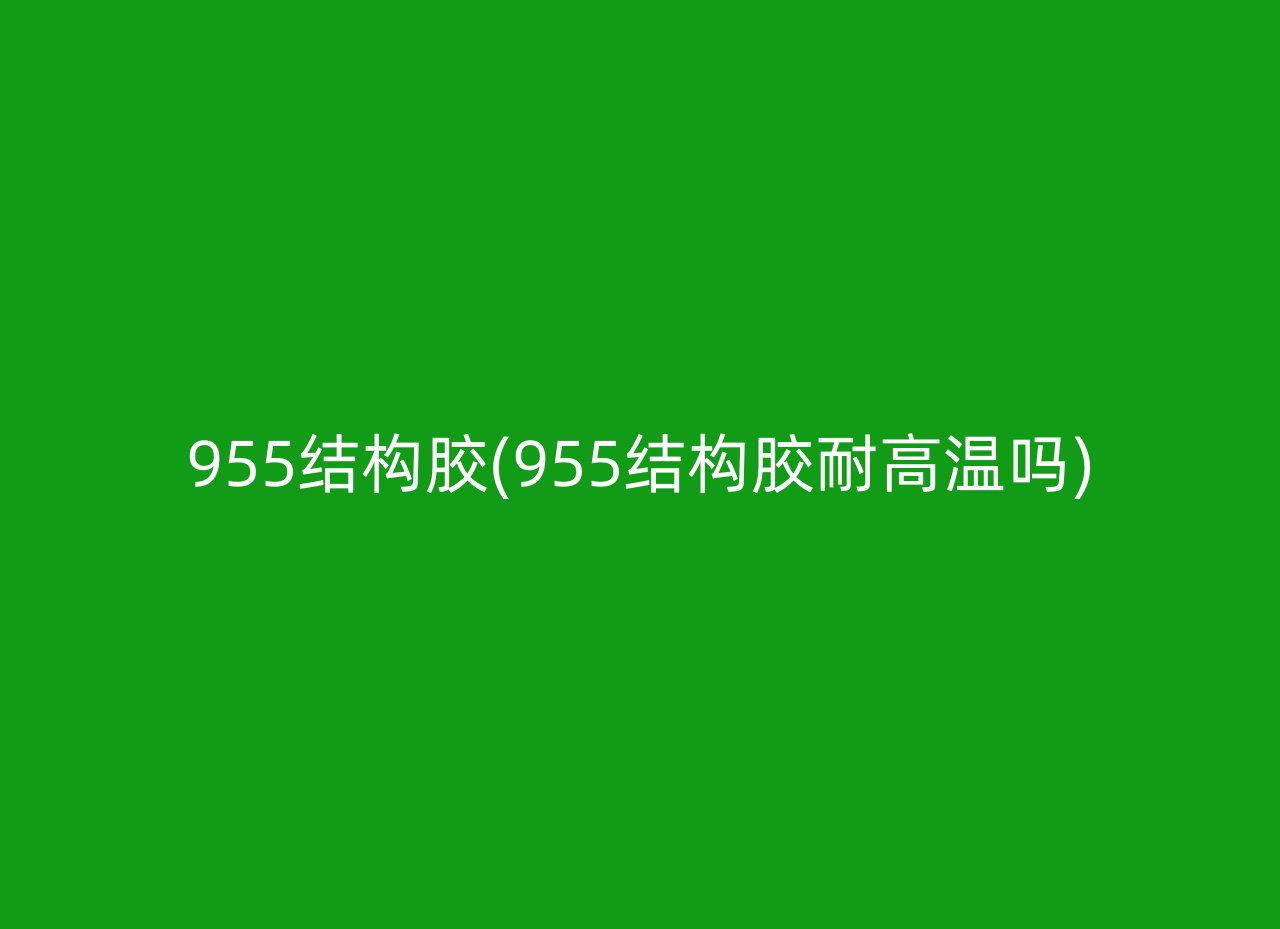 955结构胶(955结构胶耐高温吗)