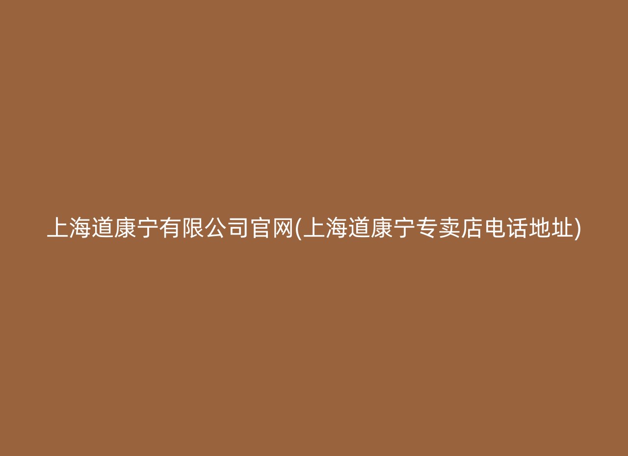 上海道康宁有限公司官网(上海道康宁专卖店电话地址)