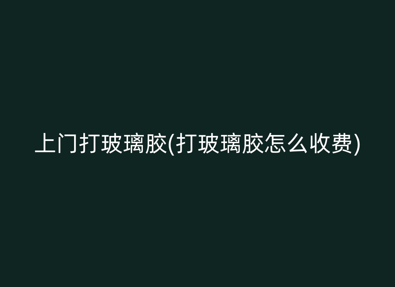 上门打玻璃胶(打玻璃胶怎么收费)