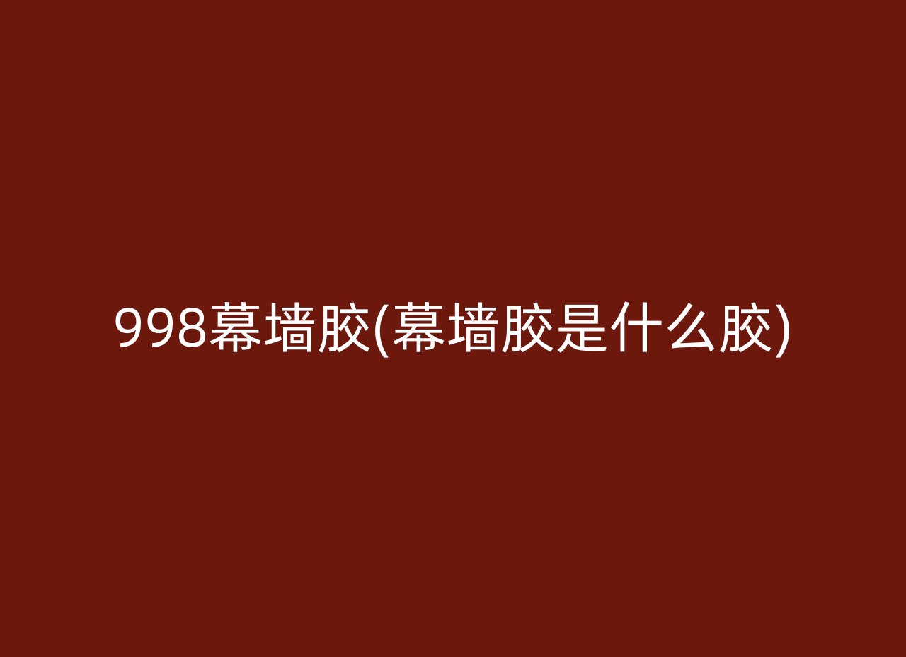 998幕墙胶(幕墙胶是什么胶)