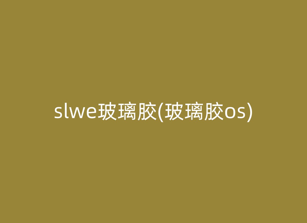 slwe玻璃胶(玻璃胶os)