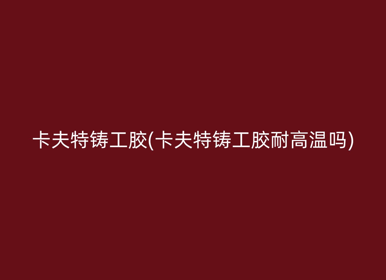 卡夫特铸工胶(卡夫特铸工胶耐高温吗)
