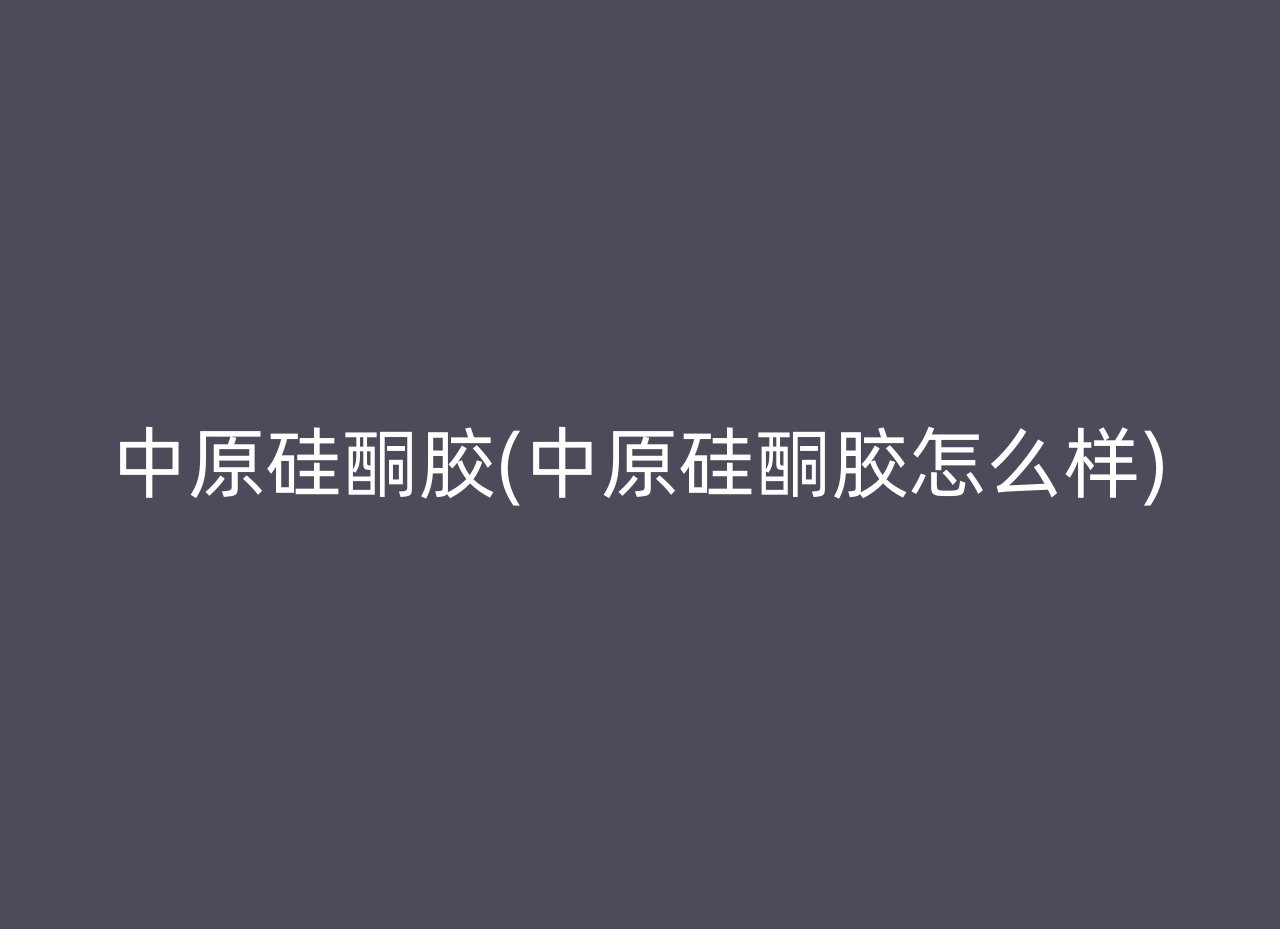 中原硅酮胶(中原硅酮胶怎么样)