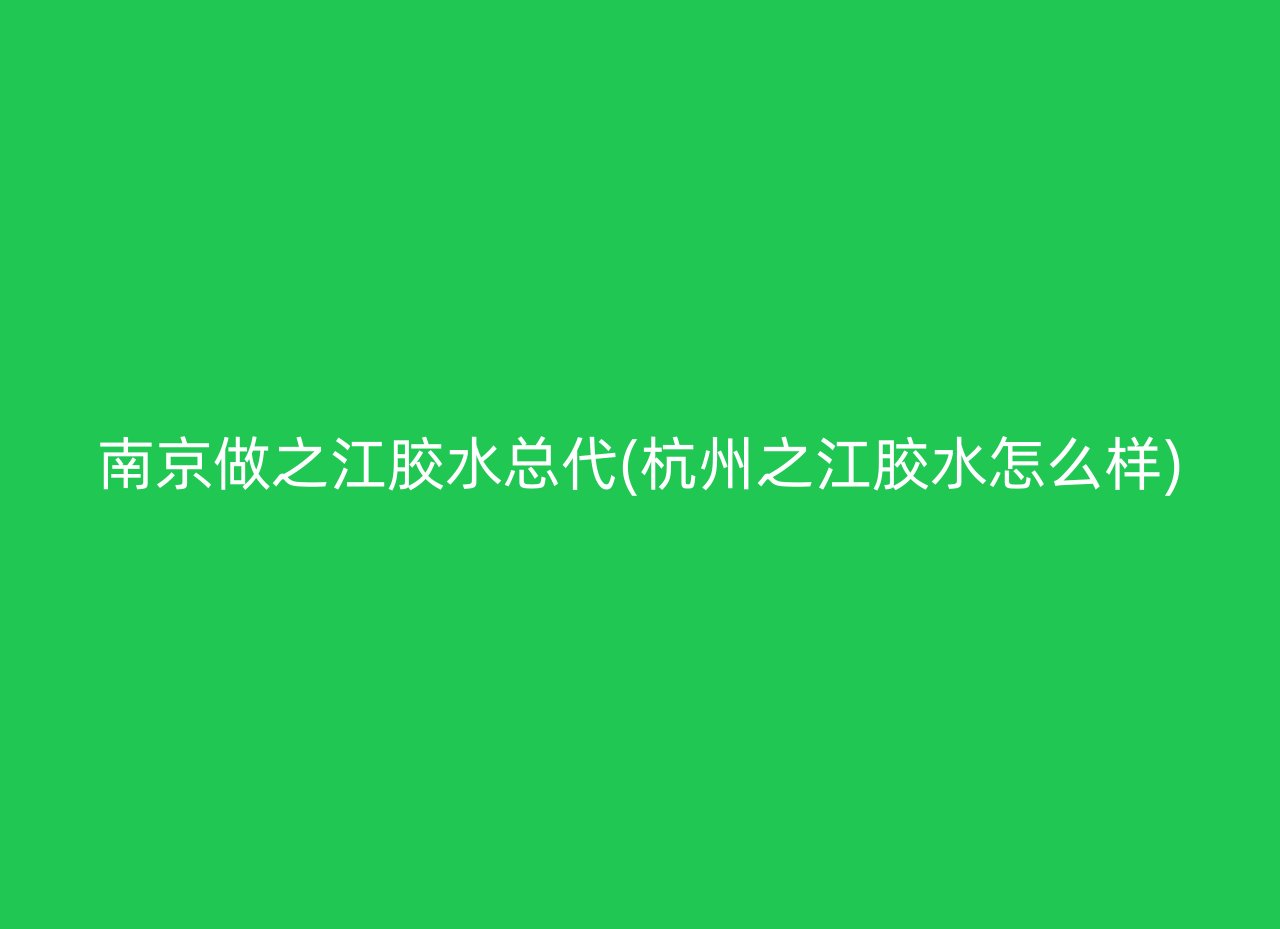 南京做之江胶水总代(杭州之江胶水怎么样)