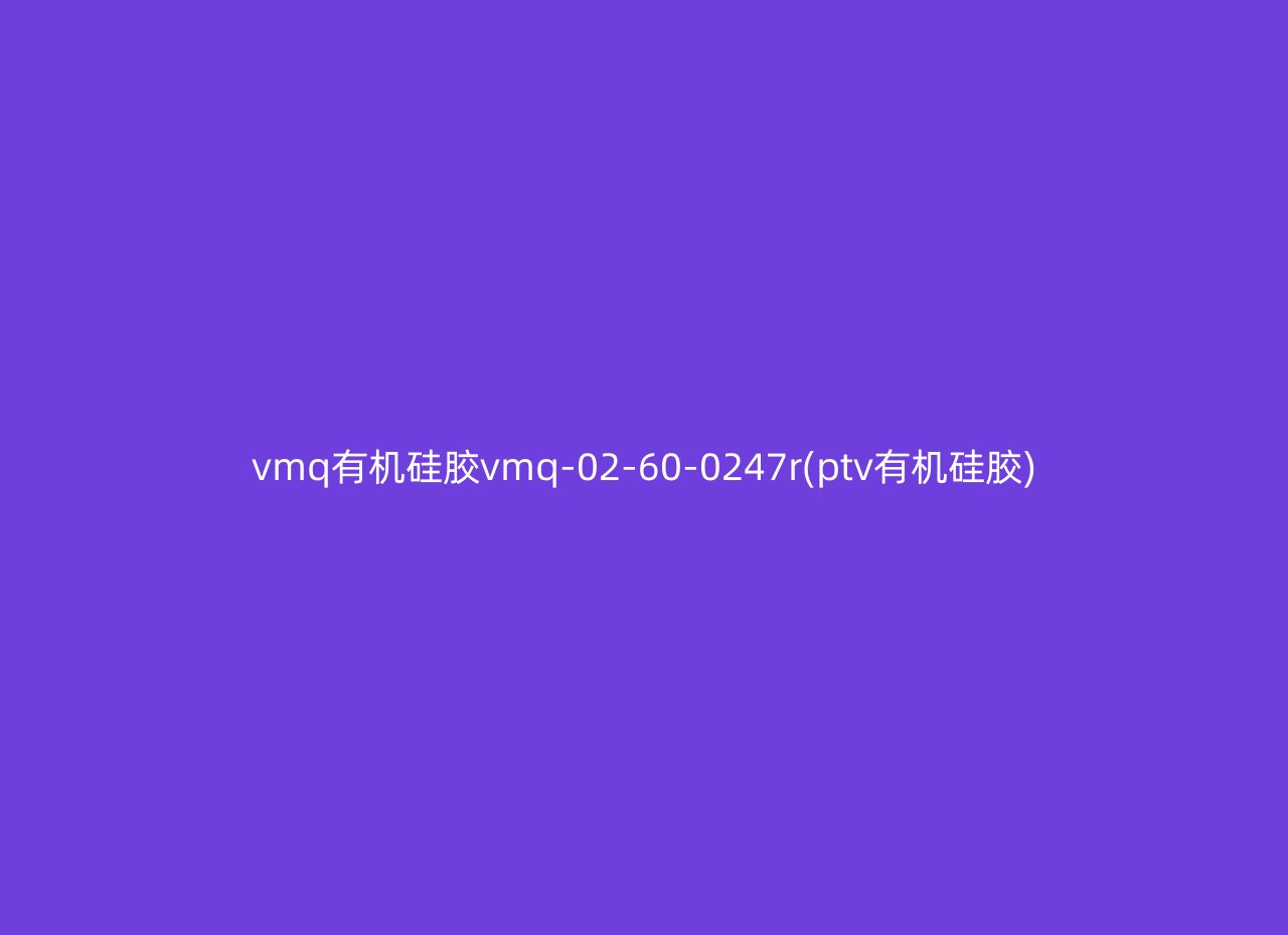 vmq有机硅胶vmq-02-60-0247r(ptv有机硅胶)