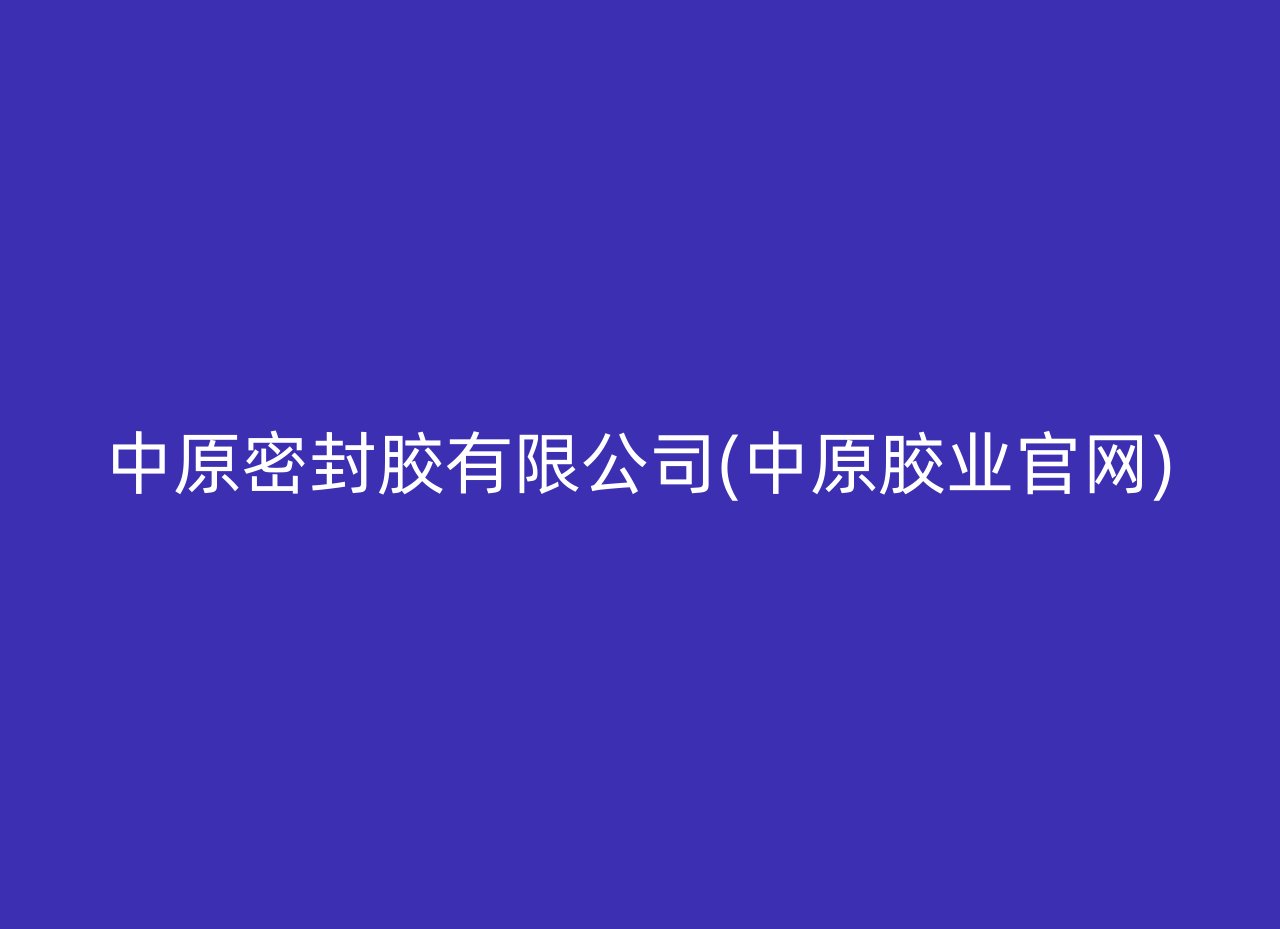 中原密封胶有限公司(中原胶业官网)
