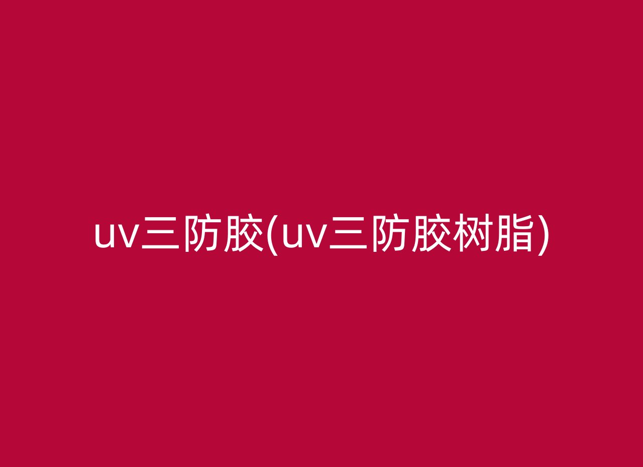 uv三防胶(uv三防胶树脂)